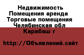 Недвижимость Помещения аренда - Торговые помещения. Челябинская обл.,Карабаш г.